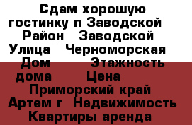 Сдам хорошую гостинку п.Заводской! › Район ­ Заводской › Улица ­ Черноморская › Дом ­ 16 › Этажность дома ­ 5 › Цена ­ 7 500 - Приморский край, Артем г. Недвижимость » Квартиры аренда   